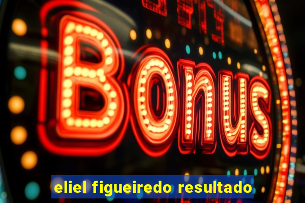 eliel figueiredo resultado